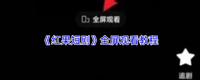 《红果短剧》全屏模式使用指南