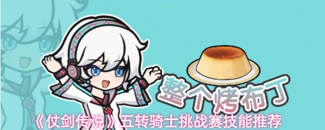《仗剑传说》五转骑士挑战赛必备技能解析