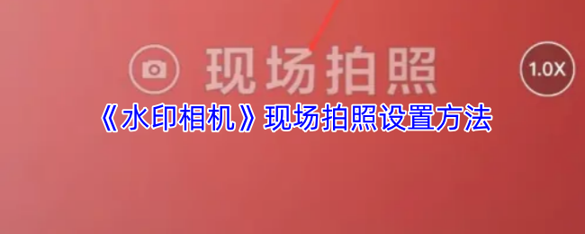 《水印相机》优化现场拍照技巧与设置指南