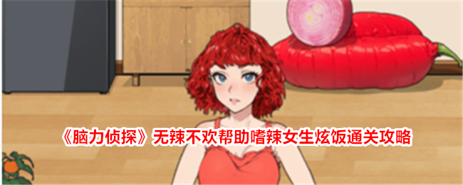脑力侦探无辣不欢炫饭通关攻略：嗜辣女生必看！