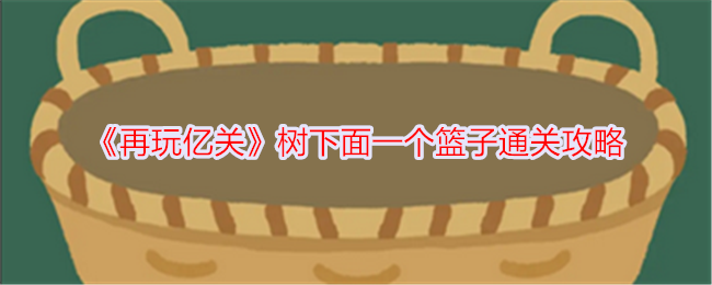 亿关树下一个篮子通关攻略再玩